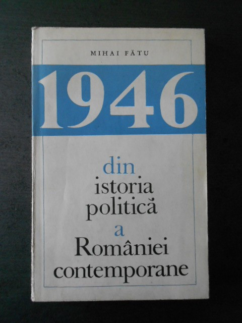 Mihai Fatu - 1946 din istoria politica a Romaniei contemporane