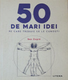 50 DE MARI IDEI PE CARE TREBUIE SA LE CUNOSTI - BEN DUPRE ( ED. LITERA, AN 2020)