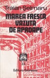 Cumpara ieftin Traian Selmaru - Marea fresca vazuta de aproape