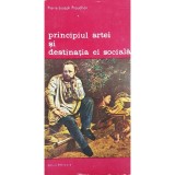 Pierre-Joseph Proudhon - Principiul artei si destinatia ei sociala (Editia: 1987)