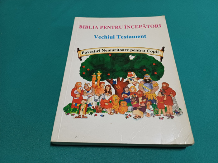 BIBLIA PENTRU &Icirc;NCEPĂTORI VECHIUL TESTAMENT *POVESTIRI NEMURITOARE PENTRU COPII *