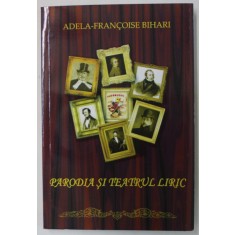 PARODIA SI TEATRUL LIRIC de ADELA - FRANCOISE BIHARI , 2010 , DEDICATIE *
