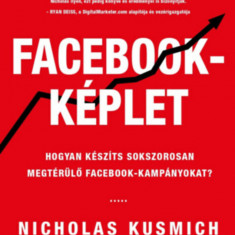 Facebook-képlet - Hogyan készíts sokszorosan megtérülő facebook-kampányokat? - Nicholas Kusmich