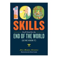 100 Skills You'll Need for the End of the World (as We Know It)