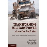 Transforming Military Power since the Cold War: Britain, France, and the United States, 1991&ndash;2012 - Theo Farrell, Sten Rynning, Terry Terriff