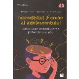 Incredibilul creier al adolesecentului. Calea spre descatusarea potentialului sau