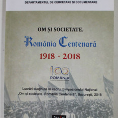 OM SI SOCIETATE . ROMANIA CENTENARA 1918- 2018 , coordonatori ANDREI POPETE PATRASCU si NICOLAE DITA , SIMPOZION NATIONAL , 2018