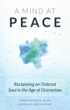 A Mind at Peace: Reclaiming an Ordered Soul in the Age of Disctraction
