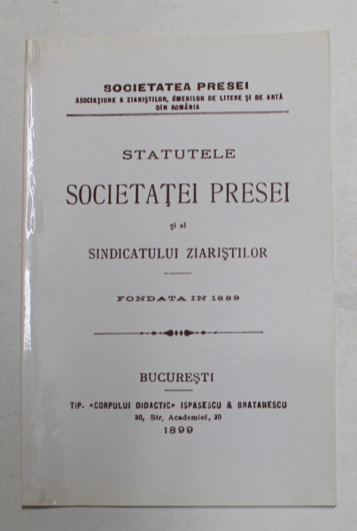 STATUTELE SOCIETATEI PRESEI SI AL SINDICATULUI ZIARISTILOR , FONDATA IN 1899 , EDITIE ANASTATICA , APARUTA SEPTEMBRIE 2003