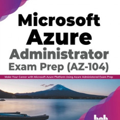 Microsoft Azure Administrator Exam Prep (AZ-104): Make Your Career with Microsoft Azure Platform Using Azure Administered Exam Prep (English Edition)