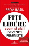 Fiti libere, acum si aici! Deveniti feministe! - Priya Basil