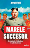 Marele succesor. Divinul destin al stralucitului tovaras Kim Jong Un - Anna Fifield