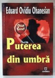 PUTEREA DIN UMBRA , SCURTA INTRODUCERE IN LUMEA SERVICIILOR SECRETE de EDUARD OVIDIU OHANESIAN , 2009, DEDICATIE *