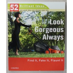 LOOK GORGEOUS ALWAYS , FIND IT, FAKE IT , FLAUNT IT by LINDA BIRD , 2007