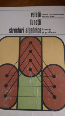 Relatii functii structuri algebrice exercitii si probleme Georgescu,Matei 1973 foto