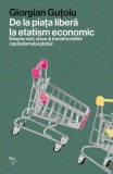 Carte Non-fictiune De la piata libera la etatism economic Giorgian Gutoiu Politic Economic