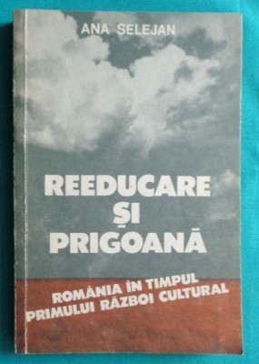 Ana Selejan &amp;ndash; Reeducare si prigoana 1944 1948 ( prima editie ) foto