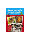 Marea mea carte despre animale. Tot ce trebuie să știi despre animalele tale preferate - Hardcover - *** - Editura ARC