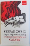 LUPTA IN JURUL UNUI RUG - CASTELLIO IMPOTRIVA LUI CALVIN de STEFAN ZWEIG , 2016