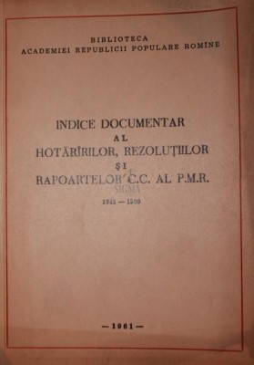 INDICE DOCUMENTAR AL HOTARARILOR,REZOLUTIILOR SI RAPOARTELOR C.C. AL P.M.R. 1945-1960 foto