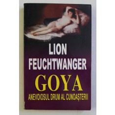 GOYA - ANEVOIOSUL DRUM AL CUNOASTERII de LION FEUCHTWANGER , 1995