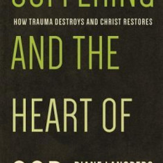 Suffering and the Heart of God: How Trauma Destroys and Christ Restores