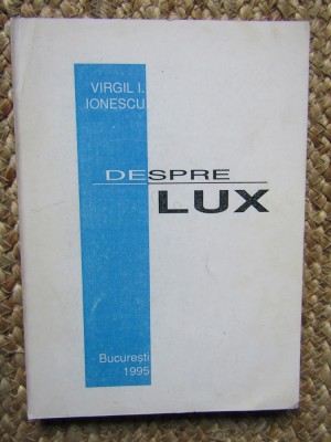 DESPRE LUX de VIRGIL I. IONESCU , 1995 , EXEMPLAR NUMEROTAT 624 SI SEMNAT DE AUTOR foto