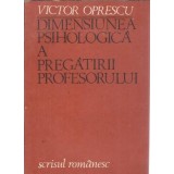 Dimensiunea psihologica a pregatirii profesorului - Victor Oprescu