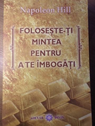 FOLOSESTE-TI MINTEA PENTRU A TE IMBOGATI-NAPOLEON HILL-223750