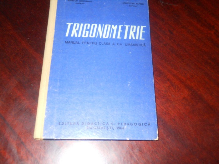 TRIGONOMETRIE MANUAL Pt CLASA A X-A UMANISTICA Popescu Gh, Schuszler Alfred 1964