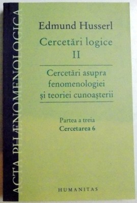 CERCETARI LOGICE , CERCETARI ASUPRA FENOMENOLOGIEI SI TEORIEI CUNOASTERII , PARTEA A TREIA , CERCETAREA 6 de EDMUND HUSSERL , 2013 foto