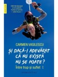 Cumpara ieftin Si daca-i adevarat ca nu exista nu se poate? Intre trup si suflet/Carmen Vasilescu