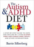 The Autism &amp; ADHD Diet: A Step-By-Step Guide to Hope and Healing by Living Gluten Free and Casein Free (GFCF) and Other Interventions