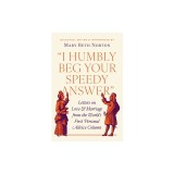 I Humbly Beg Your Speedy Answer: Letters on Love and Marriage from the World's First Personal Advice Column