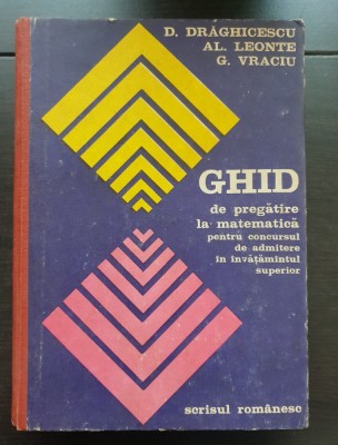 Ghid de pregătire la matematică pentru concursul de admitere &amp;icirc;n &amp;icirc;nvățăm&amp;acirc;ntul superior - D. Drăghicescu, Al. Leonte foto