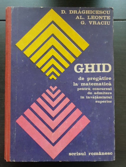 Ghid de pregătire la matematică pentru concursul de admitere &icirc;n &icirc;nvățăm&acirc;ntul superior - D. Drăghicescu, Al. Leonte