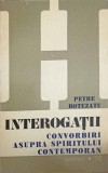 INTEROGATII. CONVORBIRI ASUPRA SPIRITULUI CONTEMPORAN-PETRE BOTEZATU