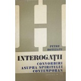 INTEROGATII. CONVORBIRI ASUPRA SPIRITULUI CONTEMPORAN-PETRE BOTEZATU-233456