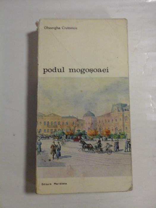 PODUL MOGOSOAIEI * POVESTEA UNEI STRAZI - Gheorghe CRUTZESCU - Editura Meridiane Bucuresti, 1986