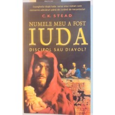 NUMELE MEU A FOST IUDA , DISCIPOL SAU DIAVOL de C.K. STEAD , 2006