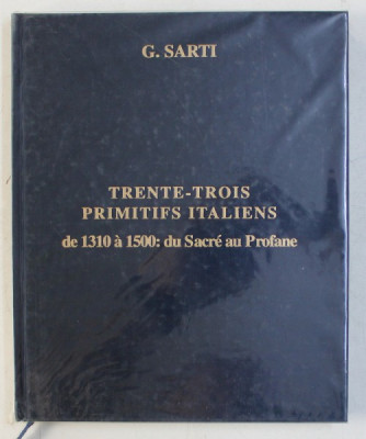 TRENTE - TROIS PRIMITIFS ITALIENS DE 1310 A 1500 - DU SACRE AU PROFANE par G. SARTI , EDITIE BILINGVA FRANCEZA - ENGLEZA foto