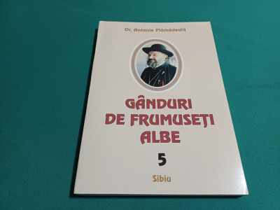 G&amp;Acirc;NDURI DE FRUMUSEȚI ALBE / VOL. 5 / DR. ANTONIE PLĂMĂDEALĂ / 2004 * foto