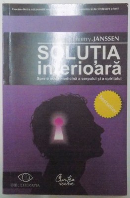 SOLUTIA INTERIOARA , SPRE O NOUA MEDICINA A CORPULUI SI A SPIRITULUI de THIERRY JANSSEN 2007 foto
