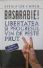BASARABIE! LIBERTATEA SI PROGRESUL VIN DE PESTE PRUT-SERGIU ION CHIRCA-226543