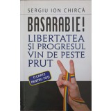 BASARABIE! LIBERTATEA SI PROGRESUL VIN DE PESTE PRUT-SERGIU ION CHIRCA-226543