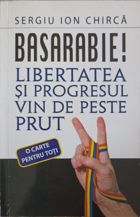 BASARABIE! LIBERTATEA SI PROGRESUL VIN DE PESTE PRUT-SERGIU ION CHIRCA-226543