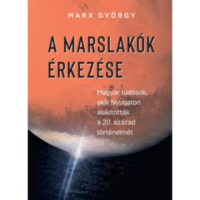 A marslak&amp;oacute;k &amp;eacute;rkez&amp;eacute;se - Magyar tud&amp;oacute;sok, akik Nyugaton alak&amp;iacute;tott&amp;aacute;k a 20. sz&amp;aacute;zad t&amp;ouml;rt&amp;eacute;nelm&amp;eacute;t - Marx Gy&amp;ouml;rgy foto