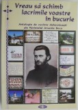 Vreau sa schimb lacrimile voastre in bucurie. Antologie de cuvinte duhovnicesti ale Parintelui Arsenie Boca