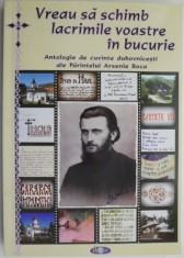 Vreau sa schimb lacrimile voastre in bucurie. Antologie de cuvinte duhovnicesti ale Parintelui Arsenie Boca