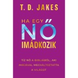 Ha egy nő im&aacute;dkozik - T&iacute;z nő a Bibli&aacute;b&oacute;l, aki im&aacute;j&aacute;val megv&aacute;ltoztatta a vil&aacute;got - T. D. Jakes